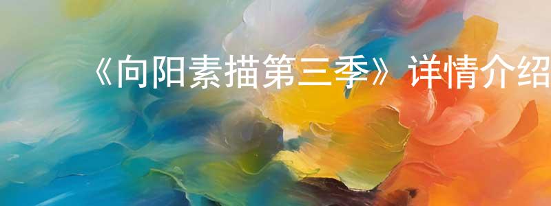 陈秀美发布《向阳素描第三季》详情介绍_向阳素描第三季已完结在线观看_向阳素描第三季迅雷下载_动漫剧场